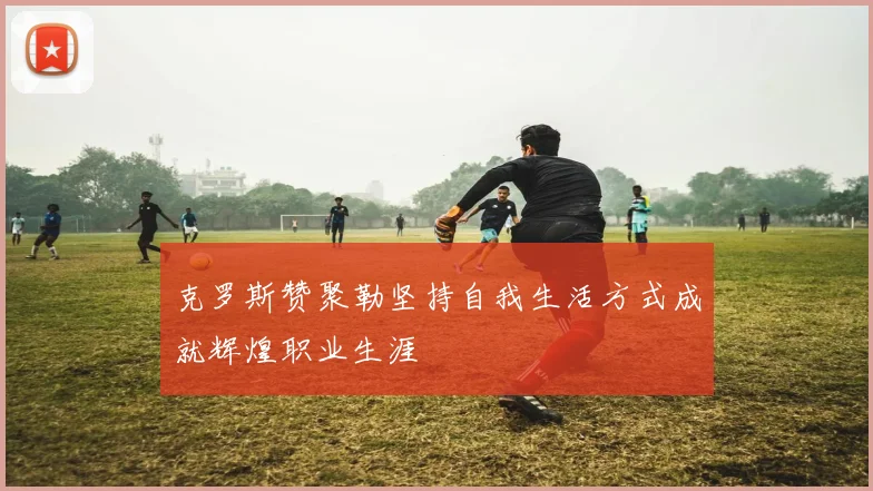 克罗斯赞聚勒坚持自我生活方式成就辉煌职业生涯