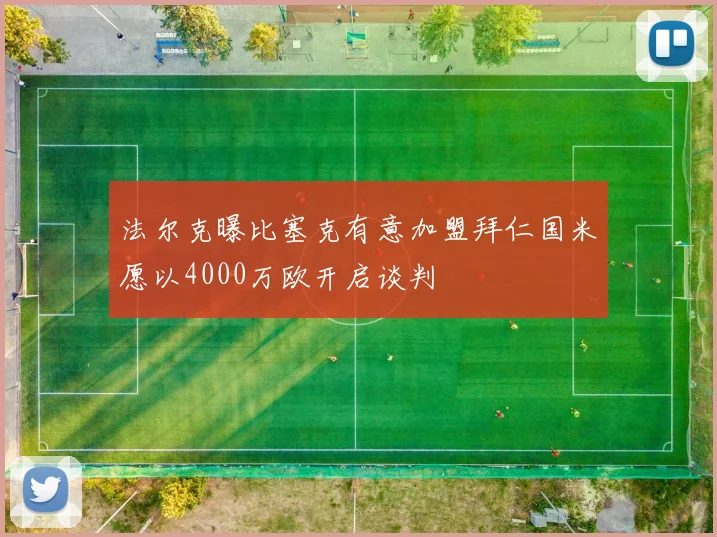 法尔克曝比塞克有意加盟拜仁国米愿以4000万欧开启谈判